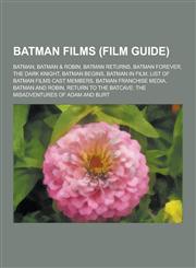 Batman Films (Film Guide) Batman, Batman & Robin, Batman Returns, Batman Forever, the Dark Knight, Batman Begins, Batman in Film, List of Batman,1230645969,9781230645964