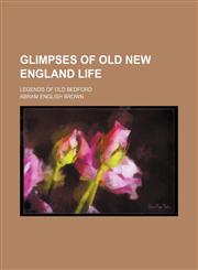 Glimpses of Old New England Life; Legends of Old Bedford,1151615625,9781151615626