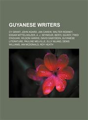 Guyanese writers Cy Grant, John Agard, Jan Carew, Walter Rodney, Edgar Mittelholzer, A. J. Seymour, Beryl Gilroy, Fred D'Aguiar, Wilson Harris,1156053781,9781156053782