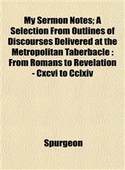 My Sermon Notes; A Selection From Outlines of Discourses Delivered at the Metropolitan Taberbacle From Romans to Revelation - Cxcvi to Cclxiv,1152600982,9781152600980