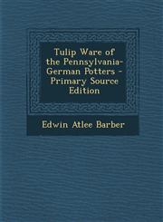 Tulip Ware of the Pennsylvania-German Potters - Primary Source Edition,1293294292,9781293294291