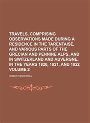 Travels, Comprising Observations Made During a Residence in the Tarentaise, and Various Parts of the Grecian and Pennine Alps, and in Switzerland and Auvergne, in the Years 1820, 1821, and 1822 Volume 2,1236920414,9781236920416