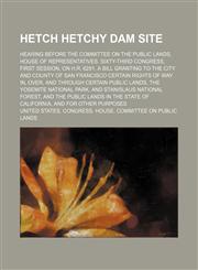 Hetch Hetchy dam site; Hearing before the Committee on the Public Lands, House of Representatives. Sixty-third Congress, first session, on H.R. 6281, a bill granting to the city and county of San Francisco certain rights of way in, over, and through certa,1154140415,9781154140415