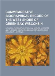 Commemorative Biographical Record of the West Shore of Green Bay, Wisconsin; Including the Counties of Brown, Oconto, Marinette and Florence, Containi,1234096560,9781234096564