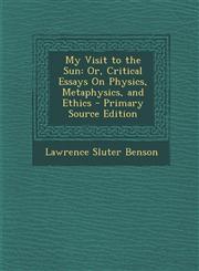 My Visit to the Sun Or, Critical Essays on Physics, Metaphysics, and Ethics - Primary Source Edition,1287773109,9781287773108