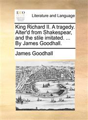 King Richard II. A tragedy. Alter'd from Shakespear, and the stile imitated. ... By James Goodhall.,117063043X,9781170630433