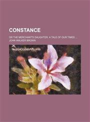 Constance; or The merchant's daughter. A tale of our times,1235895769,9781235895760