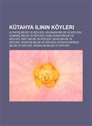 Kütahya ilinin köyleri Altıntaş belde ve köyleri, Aslanapa belde ve köyleri, Domaniç belde ve köyleri, Dumlupınar belde ve köyleri,1232929328,9781232929321