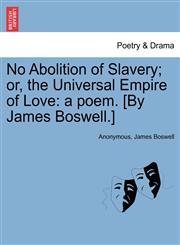 No Abolition of Slavery; or, the Universal Empire of Love a poem. [By James Boswell.],1241534403,9781241534400