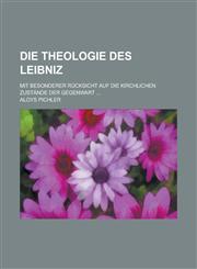 Die Theologie Des Leibniz; Mit Besonderer Rucksicht Auf Die Kirchlichen Zustande Der Gegenwart ...,1232302759,9781232302759