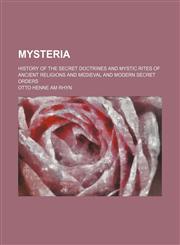 Mysteria; history of the secret doctrines and mystic rites of ancient religions and medieval and modern secret orders,1150464771,9781150464775