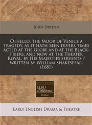 Othello, the Moor of Venice a tragedy, as it hath been divers times acted at the Globe and at the Black-Friers, and now at the Theater Royal, by His Majesties servants / written by William Shakespear. (1681),1240835221,9781240835225