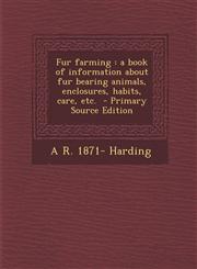 Fur Farming A Book of Information about Fur Bearing Animals, Enclosures, Habits, Care, Etc. - Primary Source Edition,1293742929,9781293742921