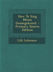 How to Sing Meine Gesangskunst - Primary Source Edition,1294708422,9781294708421