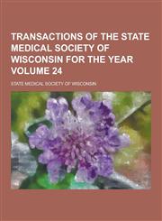 Transactions of the State Medical Society of Wisconsin for the Year Volume 24,1230215182,9781230215181