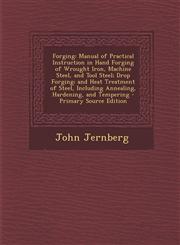 Forging Manual of Practical Instruction in Hand Forging of Wrought Iron, Machine Steel, and Tool Steel; Drop Forging; And Heat,1293822981,9781293822982