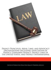 Privacy Principles, Areas, Laws, and Advocacy Organizations Including Expectation of Privacy, Consumer Privacy, Privacy Laws of the United States, and Privacy International,1286835429,9781286835425