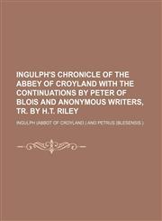 Ingulph's chronicle of the abbey of Croyland with the continuations by Peter of Blois and anonymous writers, tr. by H.T. Riley,1150238453,9781150238451