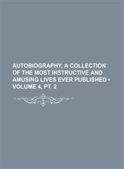 Autobiography, a Collection of the Most Instructive and Amusing Lives Ever Published (Volume 4, pt. 2),1153940809,9781153940801