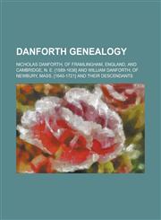 Danforth genealogy; Nicholas Danforth, of Framlingham, England, and Cambridge, N. E. [1589-1638] and William Danforth, of Newbury, Mass. [1640-1721] and their descendants,123683884X,9781236838841