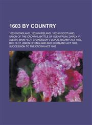 1603 by Country 1603 in England, 1603 in Ireland, 1603 in Scotland, Union of the Crowns, Battle of Glen Fruin, Darcy V Allein, Main Pl,1157727212,9781157727217