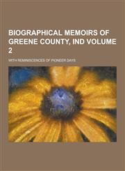 Biographical Memoirs of Greene County, Ind; With Reminiscences of Pioneer Days Volume 2,123030925X,9781230309255