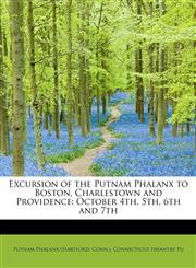 Excursion of the Putnam Phalanx to Boston, Charlestown and Providence October 4th, 5th, 6th and 7th,1241669996,9781241669997