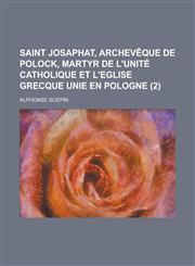 Saint Josaphat, Archeveque de Polock, Martyr de L'Unite Catholique Et L'Eglise Grecque Unie En Pologne (2),1150445874,9781150445873