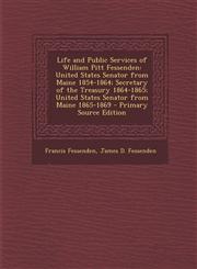 Life and Public Services of William Pitt Fessenden United States Senator from Maine 1854-1864; Secretary of the Treasury 1864-1865; United States Sen,1287565190,9781287565192