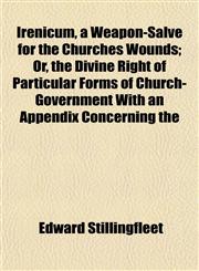 Irenicum, a Weapon-Salve for the Churches Wounds; Or, the Divine Right of Particular Forms of Church-Government With an Appendix Concerning the,1152572040,9781152572041