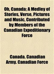 Oh, Canada; A Medley of Stories, Verse, Pictures and Music, Contributed by Members of the Canadian Expeditionary Force,1152448145,9781152448148