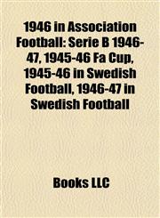 1946 in Association Football Serie B 1946-47, 1945-46 Fa Cup, 1945-46 in Swedish Football, 1946-47 in Swedish Football,1157674909,9781157674900