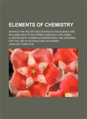 Elements of Chemistry; In Which the Recent Discoveries in the Science Are Included and Its Doctrines Familiarly Explained Illustrated by Numerous Engr,1459044940,9781459044944