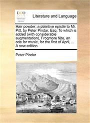 Hair powder; a plaintive epistle to Mr. Pitt, by Peter Pindar, Esq. To which is added (with considerable augmentation), Frogmore fête, an ode for music, for the first of April, ... A new edition.,1170413714,9781170413715