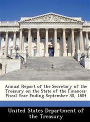 Annual Report of the Secretary of the Treasury on the State of the Finances Fiscal Year Ending September 30, 1804,1288362331,9781288362332