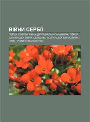 Viy̆ny Serbiï Persha svitova viy̆na, Druha Balkansʹka viy̆na, Persha Balkansʹka viy̆na, Serbsʹko-bolharsʹka viy̆na,123384377X,9781233843770