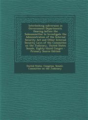 Interlocking Subversion in Government Departments. Hearing Before the Subcommittee to Investigate the Administration of the Internal Security ACT and,1293657360,9781293657362