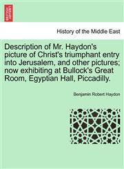 Description of Mr. Haydon's picture of Christ's triumphant entry into Jerusalem, and other pictures; now exhibiting at Bullock's Great Room, Egyptian Hall, Piccadilly.,1241523142,9781241523145