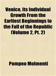 Venice, Its Individual Growth From the Earliest Beginnings to the Fall of the Republic (Volume 2, Pt. 2),1152565400,9781152565401