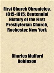 First Church Chronicles, 1815-1915; Centennial History of the First Presbyterian Church, Rochester, New York,1154912604,9781154912609