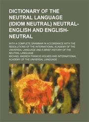 Dictionary of the neutral language (idiom neutral) neutral-English and English-neutral; with a complete grammar in accordance with the resolutions of the International Academy of the Universal Language and a brief history of the Neutral language,1236425936,9781236425935