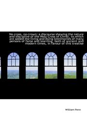 No Cross, No Crown; A Discourse Shewing the Nature and Discipline of the Holy Cross of Christ, to Wh,1116496577,9781116496574