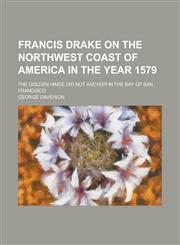 Francis Drake on the Northwest Coast of America in the Year 1579; The Golden Hinde Did Not Anchor in the Bay of San Francisco,1230018166,9781230018164
