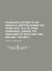Franklin's Letters to His Kinsfolk, Written During the Years 1818, '19 & '20, From Edinburgh, London, the Highlands of Scotland, and Ireland (Volume 2),1151615471,9781151615473
