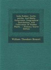 India Rubber, Gutta-percha, And Balata Occurrence, Geographical Distribution, And Cultivation Of Rubber Plants... - Primary Source Edition,1293367524,9781293367520