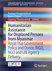 Humanitarian Assistance for Displaced Persons from Myanmar Royal Thai Government Policy and Donor, INGO, NGO and UN Agency Delivery,3319027956,9783319027951