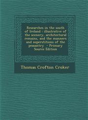 Researches in the South of Ireland Illustrative of the Scenery, Architectural Remains, and the Manners and Superstitions of the Peasantry - Primary S,1287814638,9781287814634