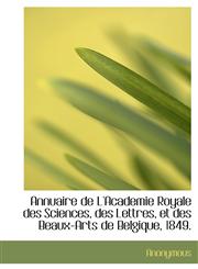Annuaire de L'Academie Royale des Sciences, des Lettres, et des Beaux-Arts de Belgique, 1849.,114006178X,9781140061786