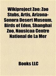 Wikiproject Zoo Zoo Stubs, Artis, Arizona-Sonora Desert Museum, Birds of Eden, Shanghai Zoo, Nausicaä Centre National de La Mer,115797936X,9781157979364