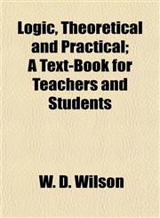 Logic, Theoretical and Practical; A Text-Book for Teachers and Students,1154940063,9781154940060
